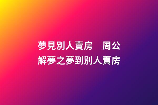 夢見別人賣房　周公解夢之夢到別人賣房
